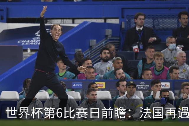 世界杯第6比赛日前瞻：法国再遇非洲死敌，阿根廷迎战"沙漠之狐"