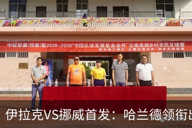 伊拉克VS挪威首发：哈兰德领衔出战 厄德高坐镇中枢