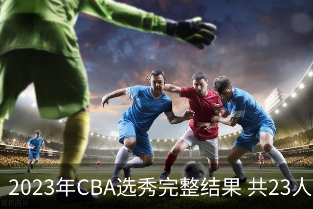2023年CBA选秀完整结果 共23人被选中历史次高